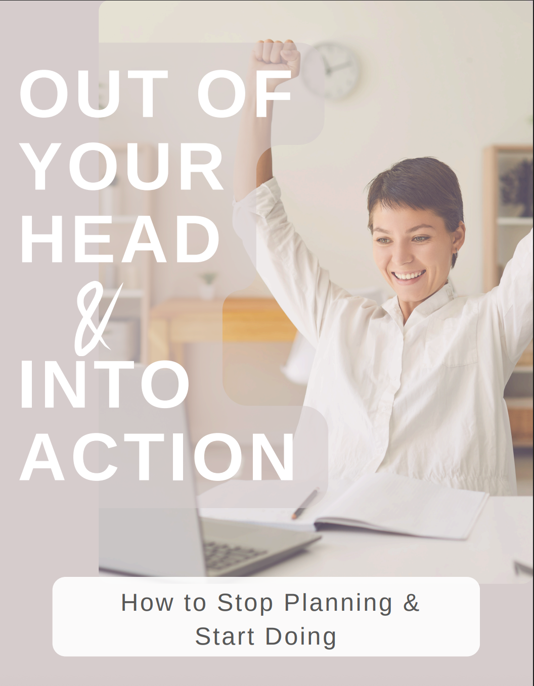 Out of Your Head & Into Action: How to Stop Planning and Start Doing.